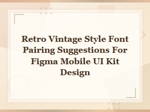 Retro Vintage Font Pairings for Figma Mobile Ui Kit Design